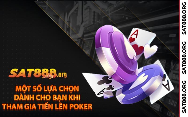 Một số lựa chọn dành cho bạn khi tham gia Tiến lên Poker